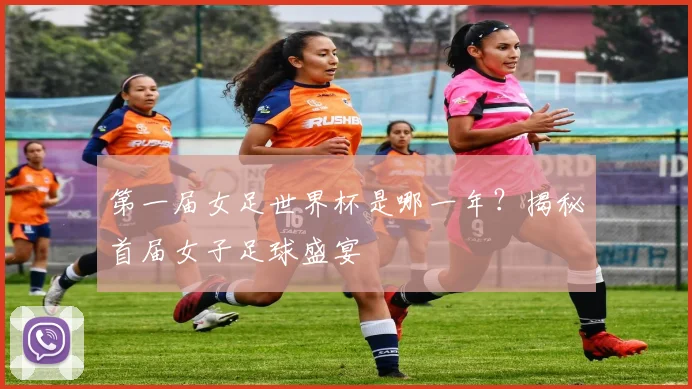 第一届女足世界杯是哪一年？揭秘首届女子足球盛宴