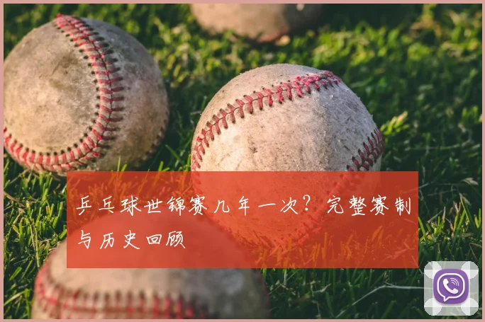 乒乓球世锦赛几年一次？完整赛制与历史回顾
