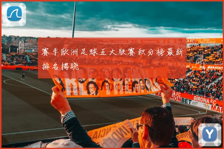 赛季欧洲足球五大联赛积分榜最新排名揭晓