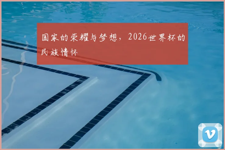 国家的荣耀与梦想，2026世界杯的民族情怀