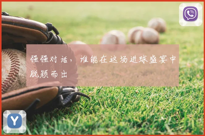 强强对话,谁能在这场进球盛宴中脱颖而出