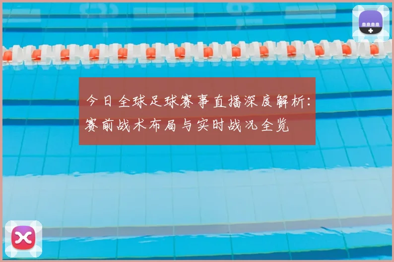 今日全球足球赛事直播深度解析：赛前战术布局与实时战况全览