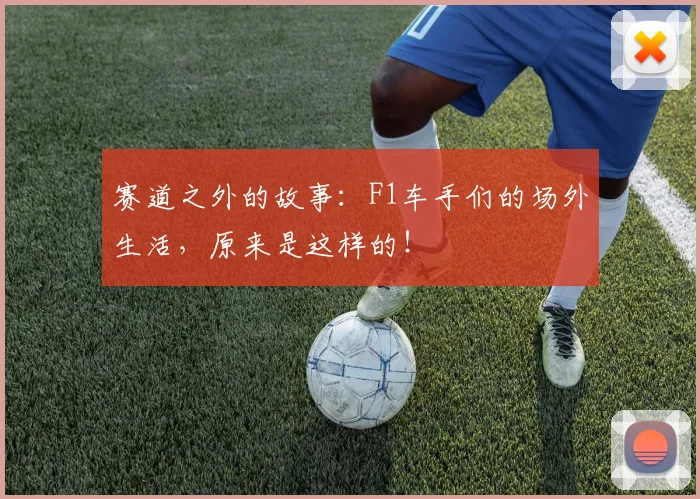 赛道之外的故事：F1车手们的场外生活，原来是这样的！