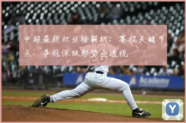 中超最新积分榜解析:赛程关键节点,争冠保级形势全透视