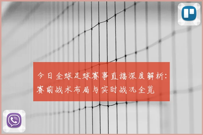 今日全球足球赛事直播深度解析：赛前战术布局与实时战况全览