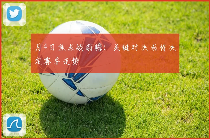 月4日焦点战前瞻:关键对决或将决定赛季走势