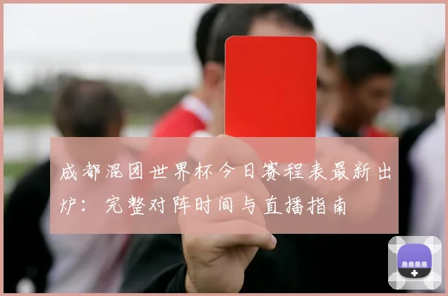 成都混团世界杯今日赛程表最新出炉：完整对阵时间与直播指南