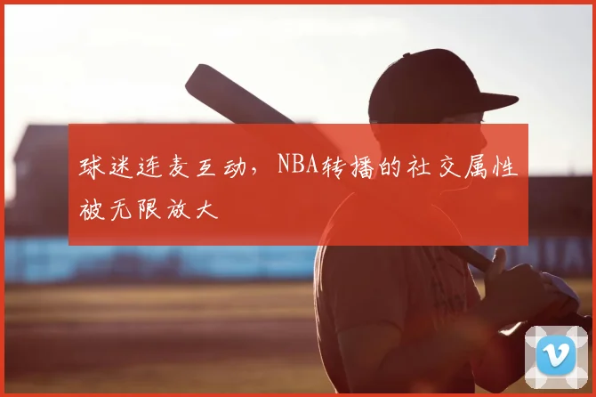 球迷连麦互动，NBA转播的社交属性被无限放大