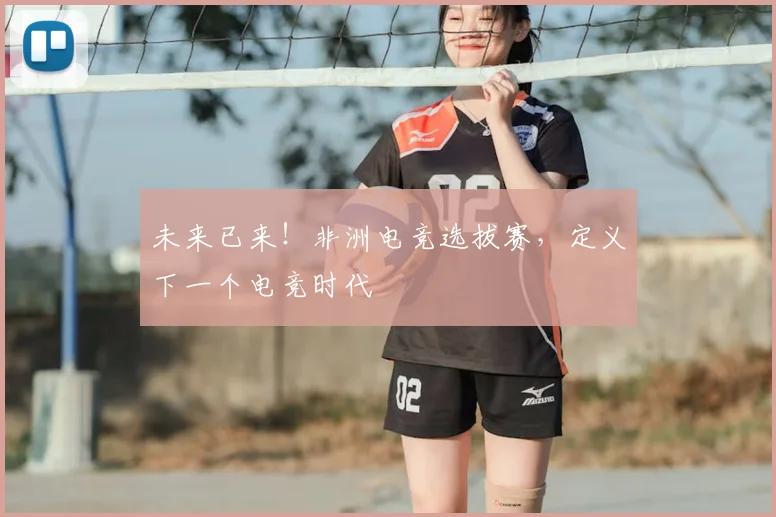 未来已来！非洲电竞选拔赛，定义下一个电竞时代