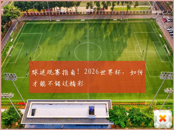 球迷观赛指南！2026世界杯，如何才能不错过精彩