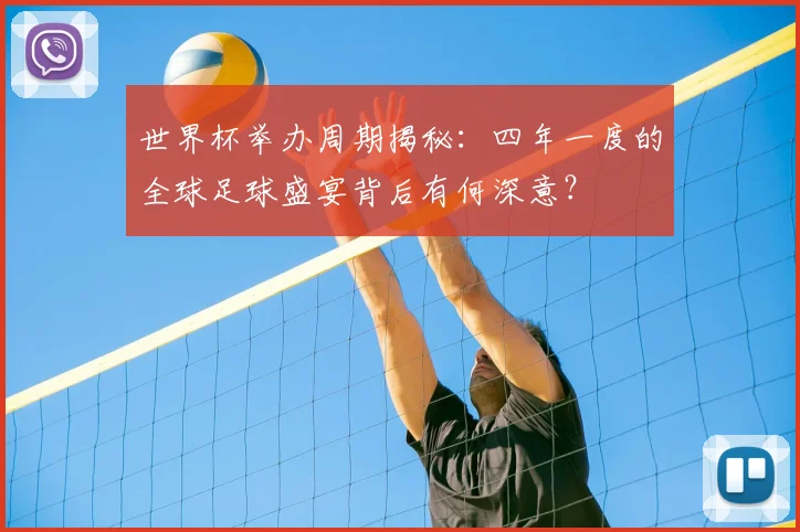世界杯举办周期揭秘：四年一度的全球足球盛宴背后有何深意？